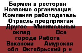 Бармен в ресторан › Название организации ­ Компания-работодатель › Отрасль предприятия ­ Другое › Минимальный оклад ­ 22 000 - Все города Работа » Вакансии   . Амурская обл.,Октябрьский р-н